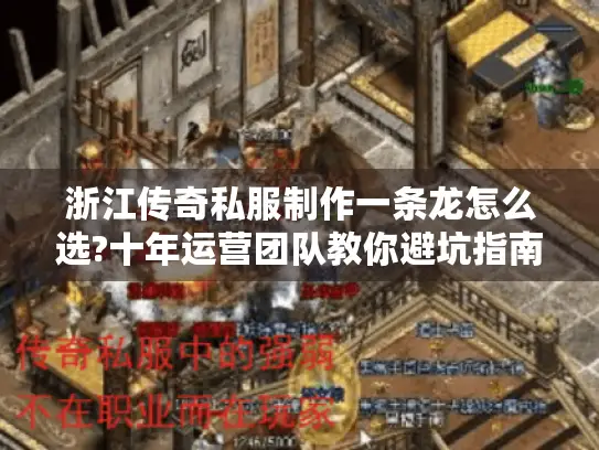 浙江传奇私服制作一条龙怎么选?十年运营团队教你避坑指南 浙江传奇私服制作一条龙怎么选?十年运营团队教你避坑指南