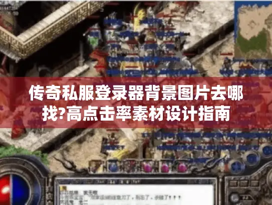 传奇私服登录器背景图片去哪找?高点击率素材设计指南