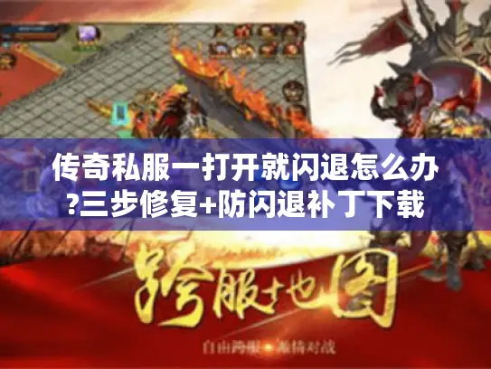 传奇私服一打开就闪退怎么办?三步修复+防闪退补丁下载