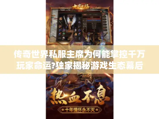 传奇世界私服主席为何能掌控千万玩家命运?独家揭秘游戏生态幕后真相