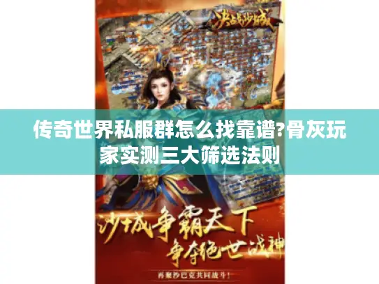 传奇世界私服群怎么找靠谱?骨灰玩家实测三大筛选法则