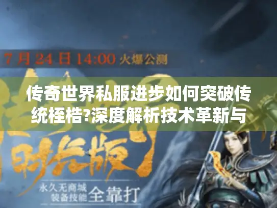 传奇世界私服进步如何突破传统桎梏?深度解析技术革新与玩家生态