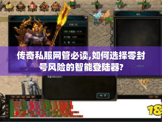 传奇私服网管必读,如何选择零封号风险的智能登陆器?