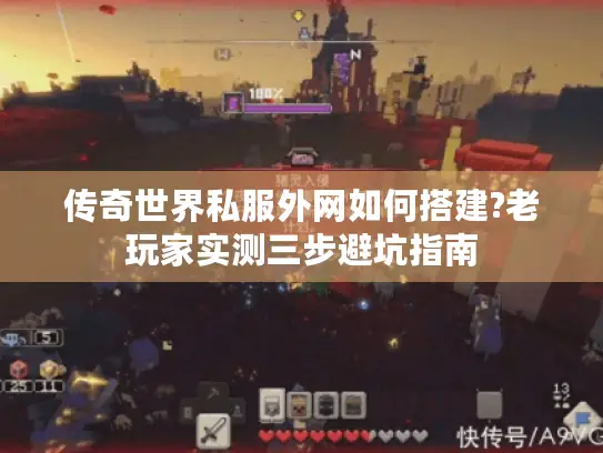 传奇世界私服外网如何搭建?老玩家实测三步避坑指南