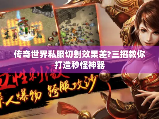 传奇世界私服切割效果差?三招教你打造秒怪神器