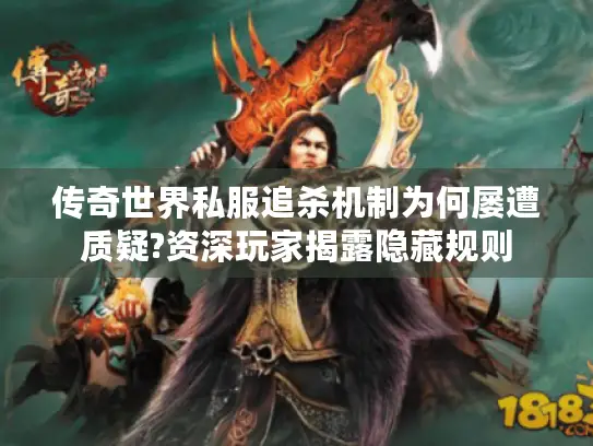 传奇世界私服追杀机制为何屡遭质疑?资深玩家揭露隐藏规则
