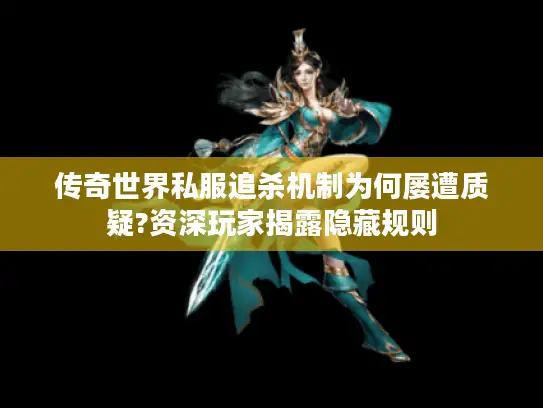 传奇世界私服追杀机制为何屡遭质疑?资深玩家揭露隐藏规则