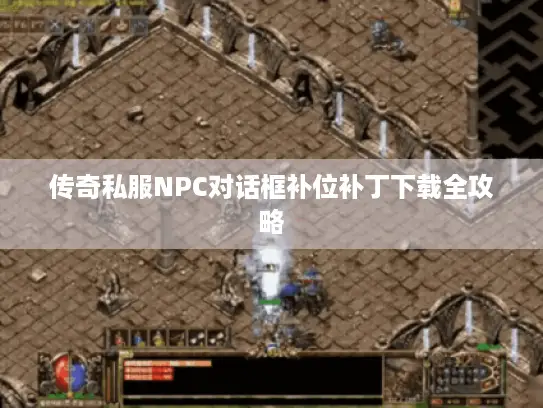 传奇私服NPC对话框补位补丁下载全攻略