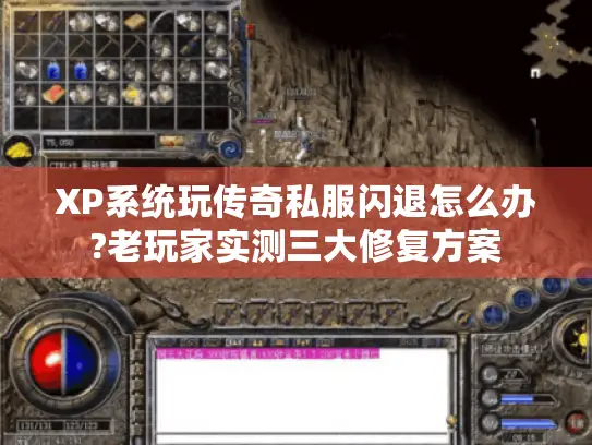 XP系统玩传奇私服闪退怎么办?老玩家实测三大修复方案