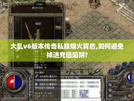 大乱v6版本传奇私服爆火背后,如何避免掉进充值陷阱? 大乱v6版本传奇私服爆火背后,如何避免掉进充值陷阱?