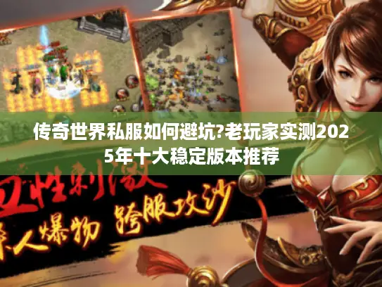 传奇世界私服如何避坑?老玩家实测2025年十大稳定版本推荐