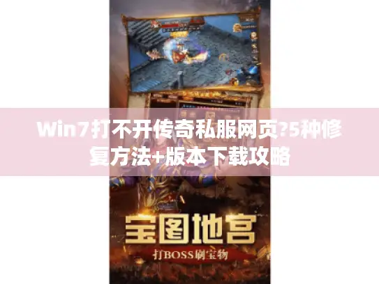 Win7打不开传奇私服网页?5种修复方法+版本下载攻略