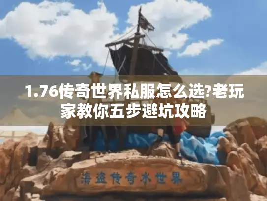 1.76传奇世界私服怎么选?老玩家教你五步避坑攻略