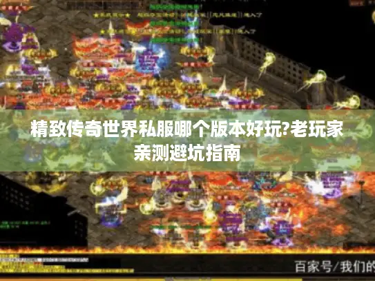 精致传奇世界私服哪个版本好玩?老玩家亲测避坑指南 精致传奇世界私服哪个版本好玩?老玩家亲测避坑指南