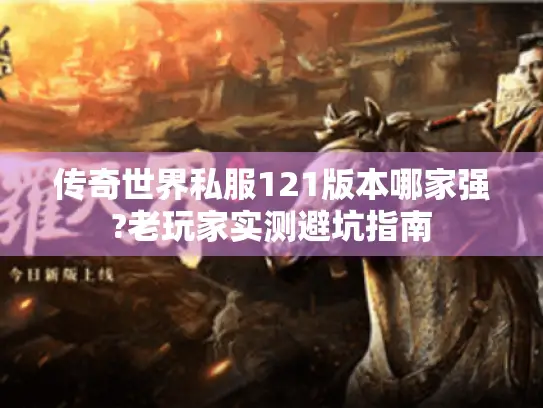 传奇世界私服121版本哪家强?老玩家实测避坑指南