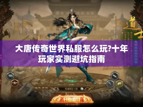 大唐传奇世界私服怎么玩?十年玩家实测避坑指南 大唐传奇世界私服怎么玩?十年玩家实测避坑指南