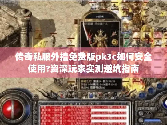 传奇私服外挂免费版pk3c如何安全使用?资深玩家实测避坑指南 传奇私服外挂免费版pk3c如何安全使用?资深玩家实测避坑指南