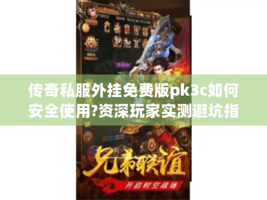 传奇私服外挂免费版pk3c如何安全使用?资深玩家实测避坑指南 传奇私服外挂免费版pk3c如何安全使用?资深玩家实测避坑指南