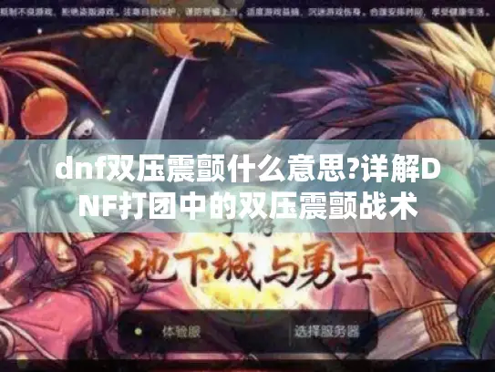 dnf双压震颤什么意思?详解DNF打团中的双压震颤战术