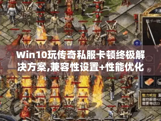 Win10玩传奇私服卡顿终极解决方案,兼容性设置+性能优化全攻略