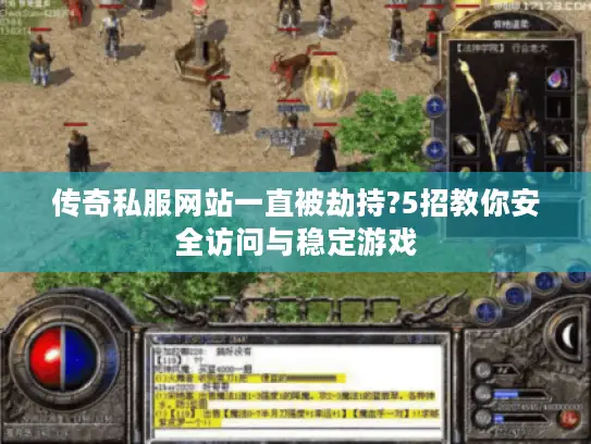 传奇私服网站一直被劫持?5招教你安全访问与稳定游戏