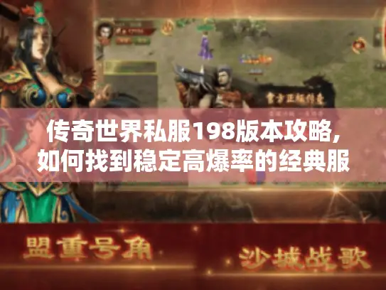传奇世界私服198版本攻略,如何找到稳定高爆率的经典服?