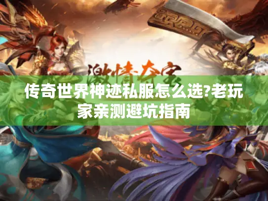 传奇世界神迹私服怎么选?老玩家亲测避坑指南