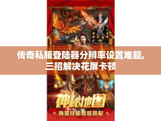 传奇私服登陆器分辨率设置难题,三招解决花屏卡顿