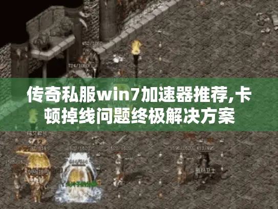 传奇私服win7加速器推荐,卡顿掉线问题终极解决方案