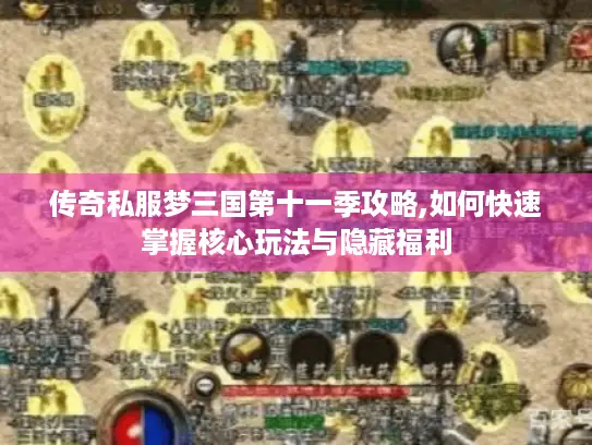 传奇私服梦三国第十一季攻略,如何快速掌握核心玩法与隐藏福利