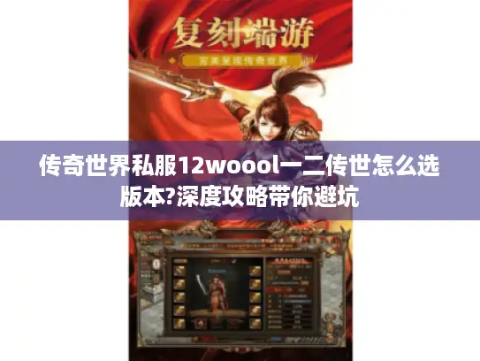 传奇世界私服12woool一二传世怎么选版本?深度攻略带你避坑 传奇世界私服12woool一二传世怎么选版本?深度攻略带你避坑