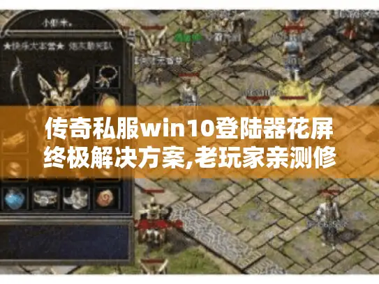 传奇私服win10登陆器花屏终极解决方案,老玩家亲测修复指南