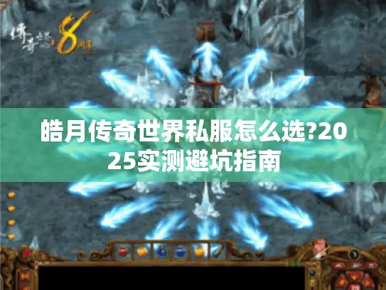 皓月传奇世界私服怎么选?2025实测避坑指南