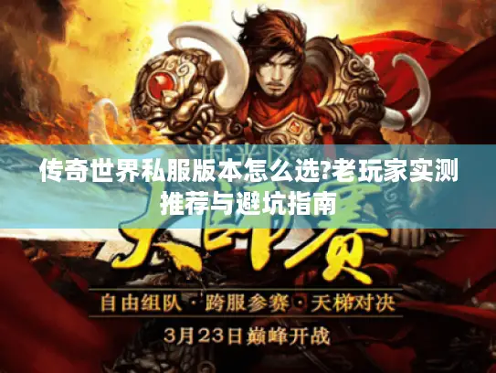 传奇世界私服版本怎么选?老玩家实测推荐与避坑指南 传奇世界私服版本怎么选?老玩家实测推荐与避坑指南