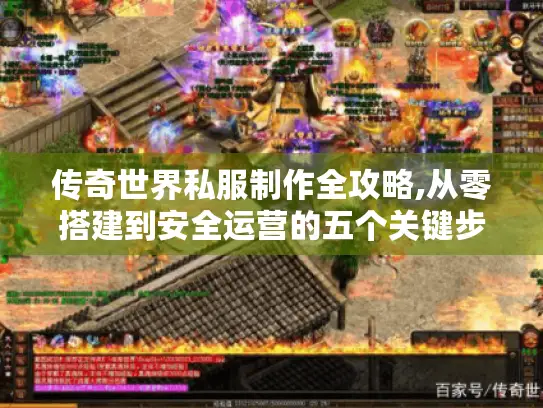 传奇世界私服制作全攻略,从零搭建到安全运营的五个关键步骤
