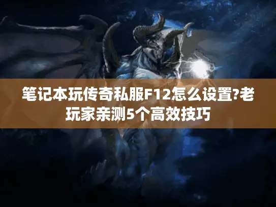 笔记本玩传奇私服F12怎么设置?老玩家亲测5个高效技巧