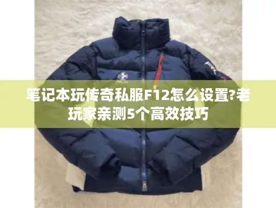 笔记本玩传奇私服F12怎么设置?老玩家亲测5个高效技巧