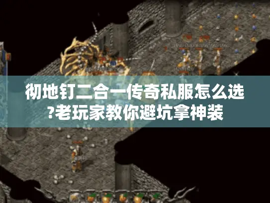 彻地钉二合一传奇私服怎么选?老玩家教你避坑拿神装 彻地钉二合一传奇私服怎么选?老玩家教你避坑拿神装