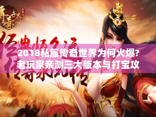 2018私服传奇世界为何火爆?老玩家亲测三大版本与打宝攻略