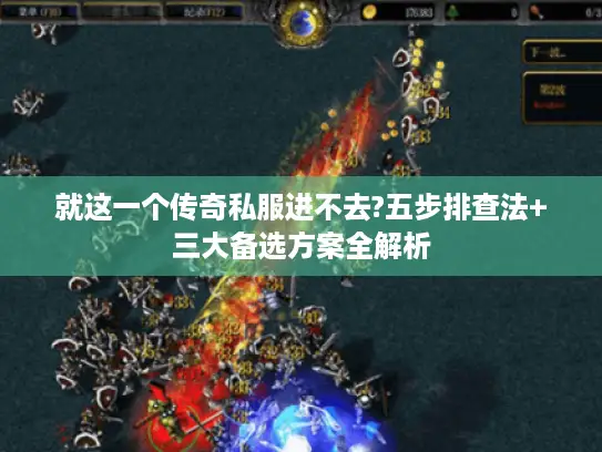 就这一个传奇私服进不去?五步排查法+三大备选方案全解析