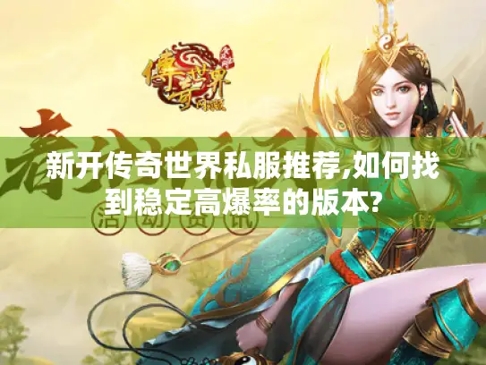 新开传奇世界私服推荐,如何找到稳定高爆率的版本? 新开传奇世界私服推荐,如何找到稳定高爆率的版本?