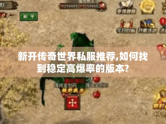 新开传奇世界私服推荐,如何找到稳定高爆率的版本? 新开传奇世界私服推荐,如何找到稳定高爆率的版本?