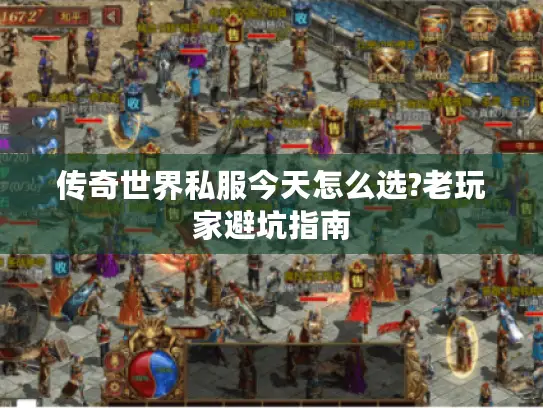 传奇世界私服今天怎么选?老玩家避坑指南 传奇世界私服今天怎么选?老玩家避坑指南