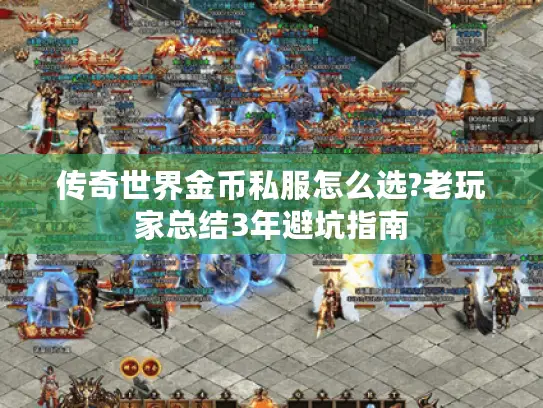传奇世界金币私服怎么选?老玩家总结3年避坑指南
