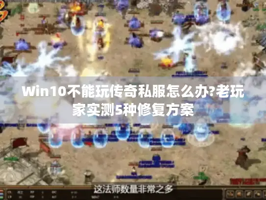 Win10不能玩传奇私服怎么办?老玩家实测5种修复方案