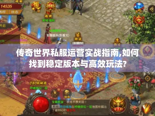 传奇世界私服运营实战指南,如何找到稳定版本与高效玩法? 传奇世界私服运营实战指南,如何找到稳定版本与高效玩法?
