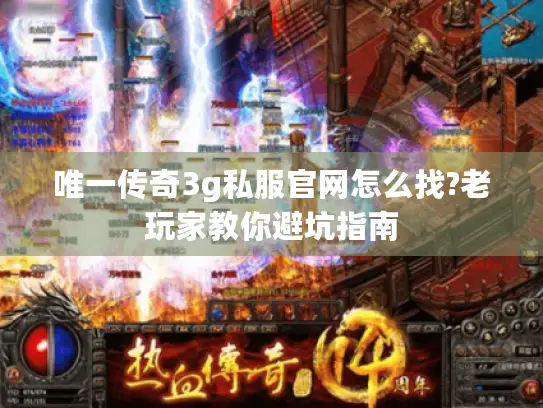 唯一传奇3g私服官网怎么找?老玩家教你避坑指南