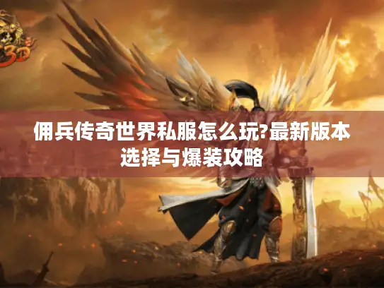 佣兵传奇世界私服怎么玩?最新版本选择与爆装攻略