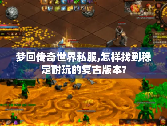 梦回传奇世界私服,怎样找到稳定耐玩的复古版本? 梦回传奇世界私服,怎样找到稳定耐玩的复古版本?