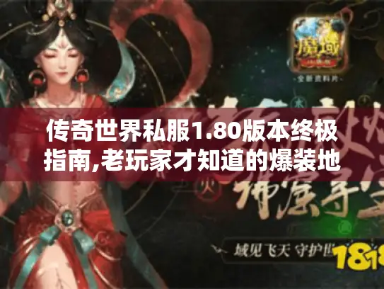 传奇世界私服1.80版本终极指南,老玩家才知道的爆装地图与防坑手册 传奇世界私服1.80版本终极指南,老玩家才知道的爆装地图与防坑手册